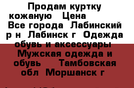 Продам куртку кожаную › Цена ­ 2 000 - Все города, Лабинский р-н, Лабинск г. Одежда, обувь и аксессуары » Мужская одежда и обувь   . Тамбовская обл.,Моршанск г.